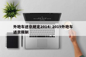 外地车进京规定2014: 2019外地车进京限制