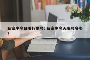 石家庄今日限行尾号: 石家庄今天限号多少?