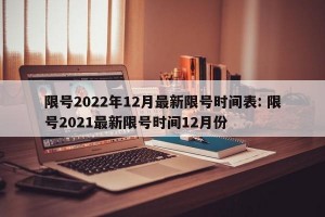 限号2022年12月最新限号时间表: 限号2021最新限号时间12月份