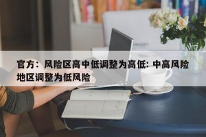 官方：风险区高中低调整为高低: 中高风险地区调整为低风险