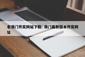 老澳门开奖网站下载: 澳门最新版本开奖网址