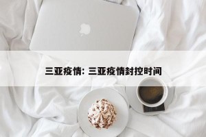三亚疫情: 三亚疫情封控时间