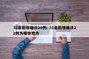 31省新增确诊20例: 31省新增确诊22例为哪些地方