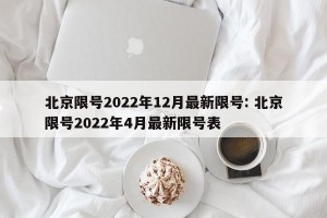 北京限号2022年12月最新限号: 北京限号2022年4月最新限号表