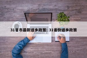 31省市最新返乡政策: 31省份返乡政策