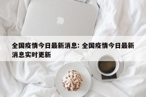 全国疫情今日最新消息: 全国疫情今日最新消息实时更新