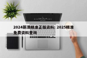 2024新澳精准正版资料: 2025精准免费资料查询