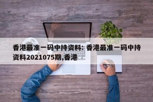 香港最准一码中持资料: 香港最准一码中持资料2021075期,香港
