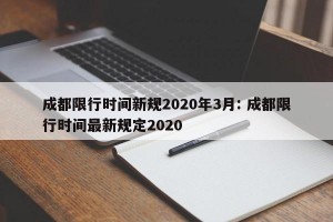 成都限行时间新规2020年3月: 成都限行时间最新规定2020