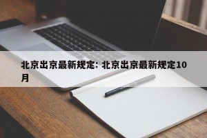 北京出京最新规定: 北京出京最新规定10月