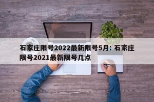 石家庄限号2022最新限号5月: 石家庄限号2021最新限号几点