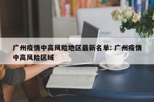 广州疫情中高风险地区最新名单: 广州疫情中高风险区域