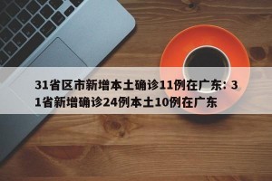 31省区市新增本土确诊11例在广东: 31省新增确诊24例本土10例在广东