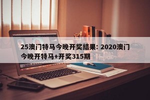 25澳门特马今晚开奖结果: 2020澳门今晚开特马+开奖315期