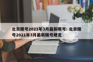 北京限号2021年3月最新限号: 北京限号2021年3月最新限号规定