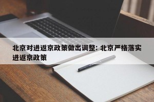 北京对进返京政策做出调整: 北京严格落实进返京政策