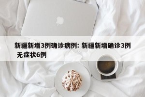 新疆新增3例确诊病例: 新疆新增确诊3例 无症状6例