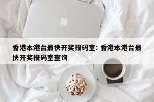 香港本港台最快开奖报码室: 香港本港台最快开奖报码室查询