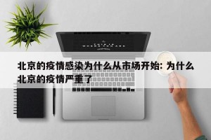 北京的疫情感染为什么从市场开始: 为什么北京的疫情严重了