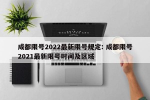成都限号2022最新限号规定: 成都限号2021最新限号时间及区域