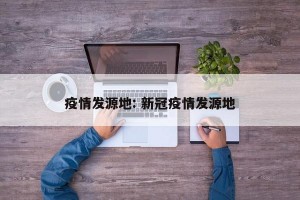 疫情发源地: 新冠疫情发源地