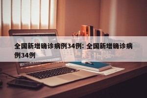 全国新增确诊病例34例: 全国新增确诊病例34例