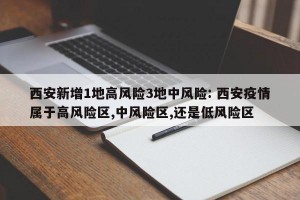 西安新增1地高风险3地中风险: 西安疫情属于高风险区,中风险区,还是低风险区