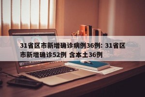 31省区市新增确诊病例36例: 31省区市新增确诊52例 含本土36例