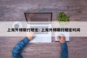 上海外牌限行规定: 上海外牌限行规定时间