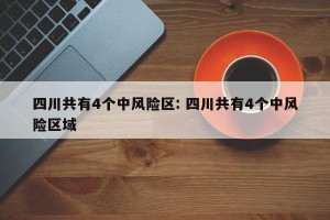 四川共有4个中风险区: 四川共有4个中风险区域
