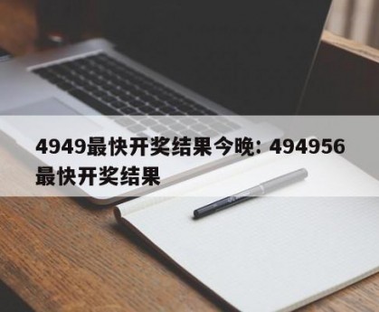 4949最快开奖结果今晚: 494956最快开奖结果