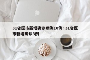 31省区市新增确诊病例10例: 31省区市新增确诊3例