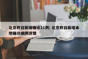 北京昨日新增确诊11例: 北京昨日新增本地确诊病例详情