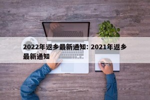 2022年返乡最新通知: 2021年返乡最新通知