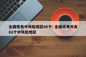 全国现有中风险地区66个: 全国近来共有82个中风险地区