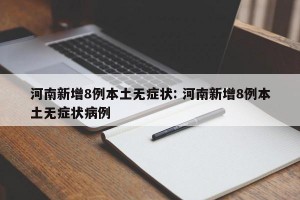 河南新增8例本土无症状: 河南新增8例本土无症状病例