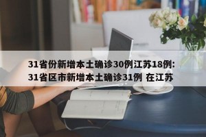 31省份新增本土确诊30例江苏18例: 31省区市新增本土确诊31例 在江苏