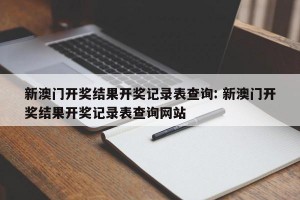新澳门开奖结果开奖记录表查询: 新澳门开奖结果开奖记录表查询网站