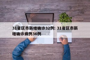 31省区市新增确诊32例: 31省区市新增确诊病例36例