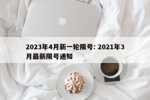 2023年4月新一轮限号: 2021年3月最新限号通知