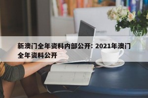 新澳门全年资料内部公开: 2021年澳门全年资料公开