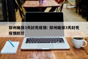 郑州确保3天封死疫情: 郑州确保3天封死疫情防控