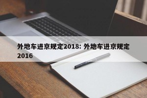 外地车进京规定2018: 外地车进京规定2016