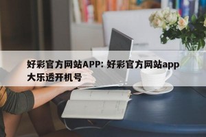 好彩官方网站APP: 好彩官方网站app大乐透开机号