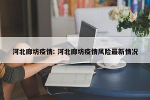 河北廊坊疫情: 河北廊坊疫情风险最新情况