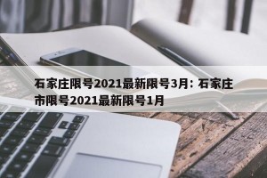 石家庄限号2021最新限号3月: 石家庄市限号2021最新限号1月
