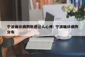 宁波确诊病例轨迹让人心疼: 宁波确诊病例分布