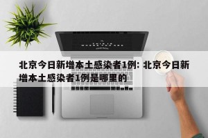北京今日新增本土感染者1例: 北京今日新增本土感染者1例是哪里的