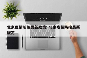 北京疫情防控最新政策: 北京疫情防控最新规定