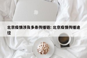 北京疫情涉及多条传播链: 北京疫情传播途径